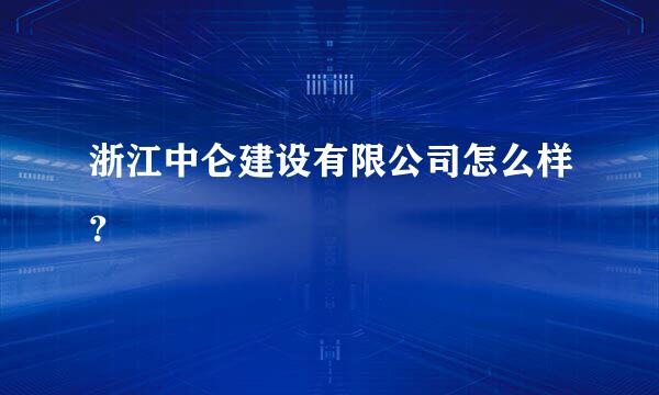 浙江中仑建设有限公司怎么样？