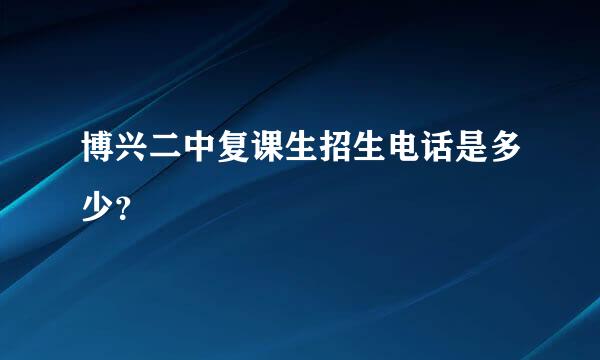 博兴二中复课生招生电话是多少？