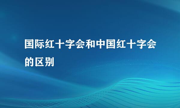 国际红十字会和中国红十字会的区别