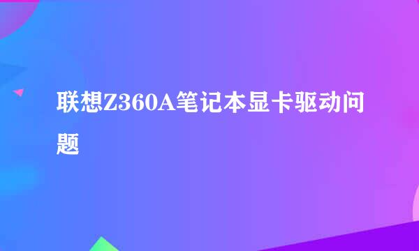 联想Z360A笔记本显卡驱动问题