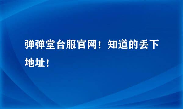 弹弹堂台服官网！知道的丢下地址！