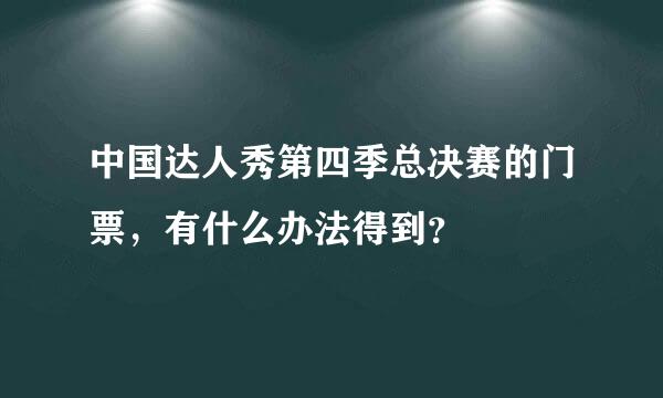 中国达人秀第四季总决赛的门票，有什么办法得到？