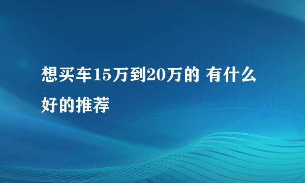 想买车15万到20万的 有什么好的推荐