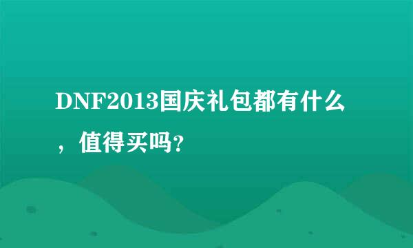 DNF2013国庆礼包都有什么，值得买吗？