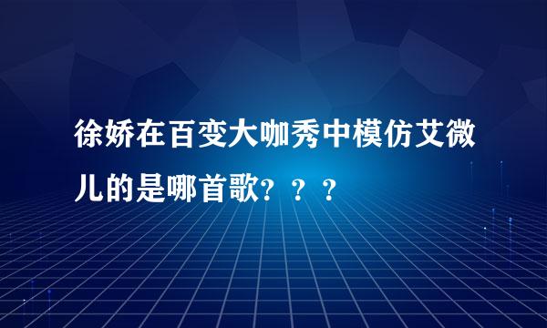 徐娇在百变大咖秀中模仿艾微儿的是哪首歌？？？