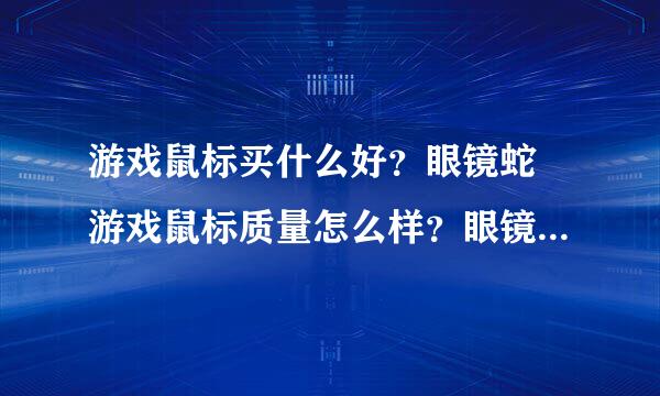 游戏鼠标买什么好？眼镜蛇 游戏鼠标质量怎么样？眼镜蛇鼠标有大手版...