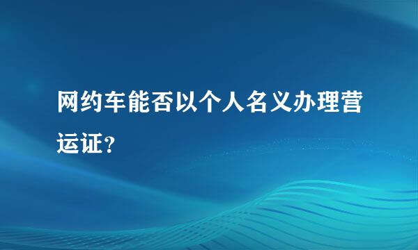 网约车能否以个人名义办理营运证？