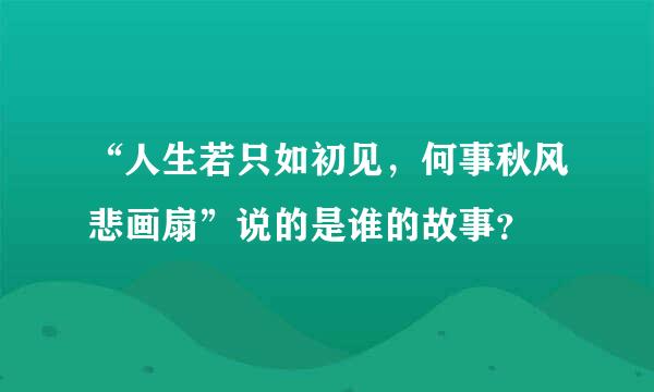 “人生若只如初见，何事秋风悲画扇”说的是谁的故事？