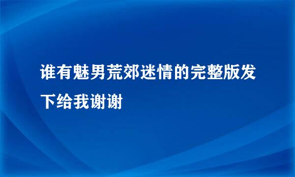 谁有魅男荒郊迷情的完整版发下给我谢谢