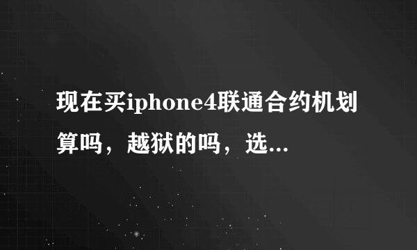 现在买iphone4联通合约机划算吗，越狱的吗，选哪个套餐好