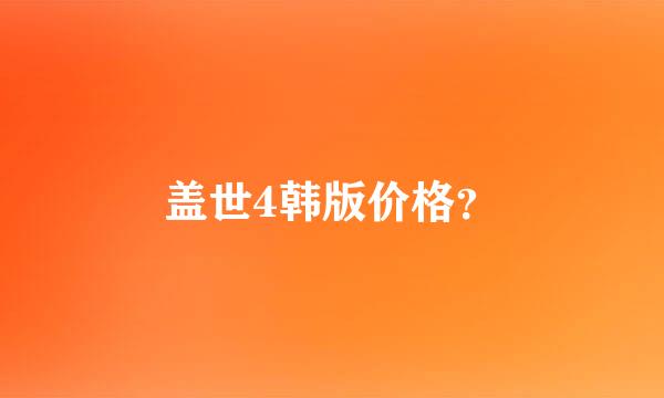 盖世4韩版价格？