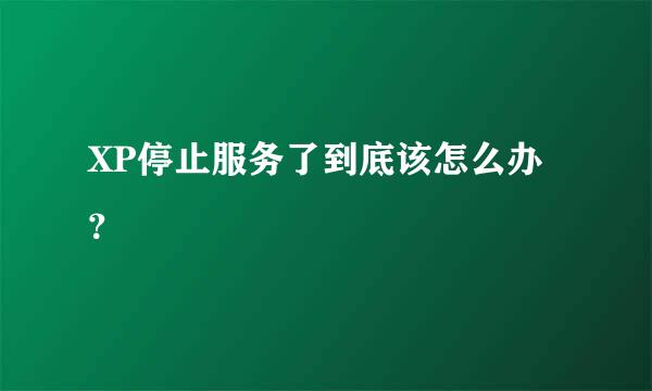 XP停止服务了到底该怎么办？