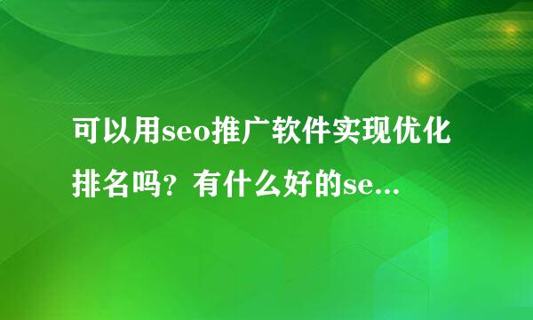 可以用seo推广软件实现优化排名吗？有什么好的seo推广软件