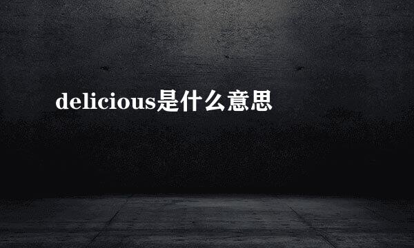 delicious是什么意思