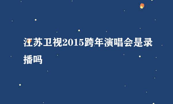 江苏卫视2015跨年演唱会是录播吗