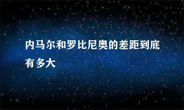 内马尔和罗比尼奥的差距到底有多大