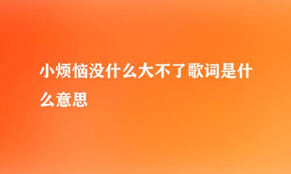 小烦恼没什么大不了歌词是什么意思