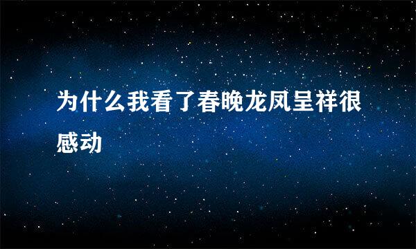 为什么我看了春晚龙凤呈祥很感动