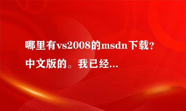 哪里有vs2008的msdn下载？中文版的。我已经有VS2008了，只要单独的MSDN、另外已经有了Microsoft documet