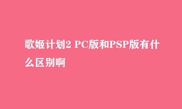 歌姬计划2 PC版和PSP版有什么区别啊