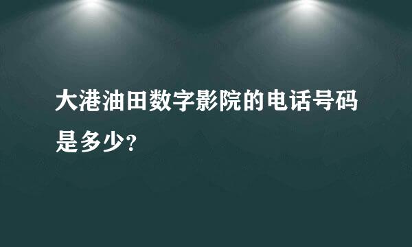 大港油田数字影院的电话号码是多少？