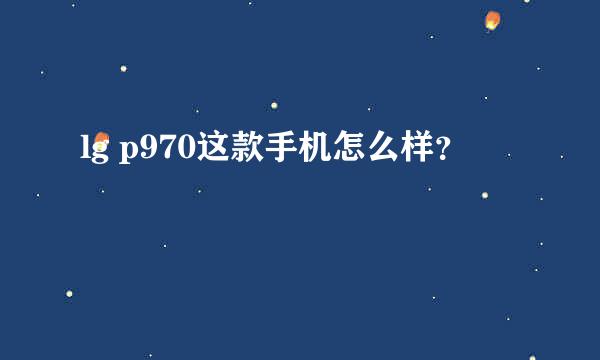 lg p970这款手机怎么样？