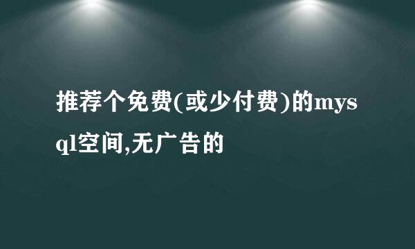 推荐个免费(或少付费)的mysql空间,无广告的