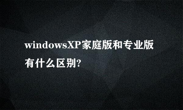 windowsXP家庭版和专业版有什么区别?