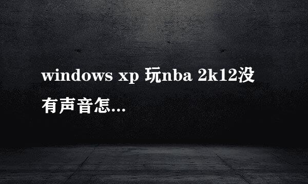 windows xp 玩nba 2k12没有声音怎么办，求完整解决步骤