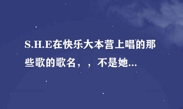 S.H.E在快乐大本营上唱的那些歌的歌名，，不是她们的是别人的歌是些什么名字？？？