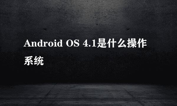 Android OS 4.1是什么操作系统