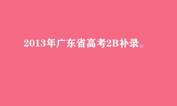 2013年广东省高考2B补录。