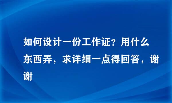 如何设计一份工作证？用什么东西弄，求详细一点得回答，谢谢