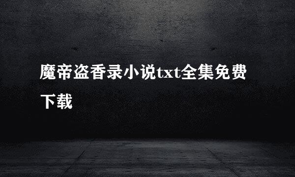 魔帝盗香录小说txt全集免费下载