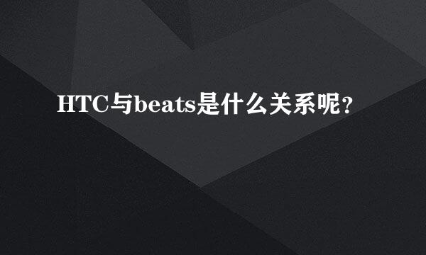 HTC与beats是什么关系呢？