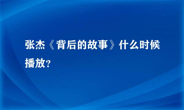 张杰《背后的故事》什么时候播放？