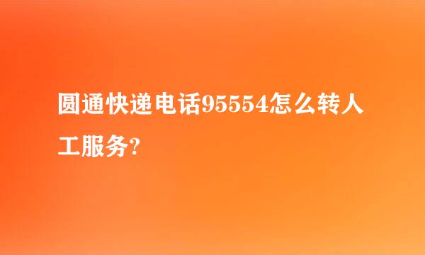 圆通快递电话95554怎么转人工服务?