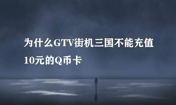 为什么GTV街机三国不能充值10元的Q币卡