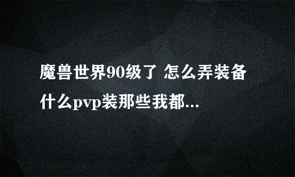 魔兽世界90级了 怎么弄装备 什么pvp装那些我都不是很懂 去荣誉军需官买可以吗