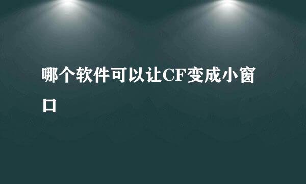 哪个软件可以让CF变成小窗口