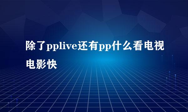 除了pplive还有pp什么看电视电影快