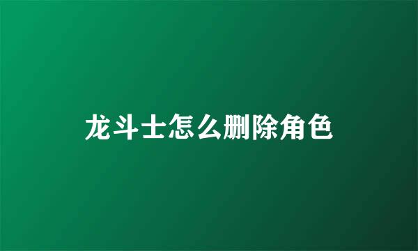 龙斗士怎么删除角色