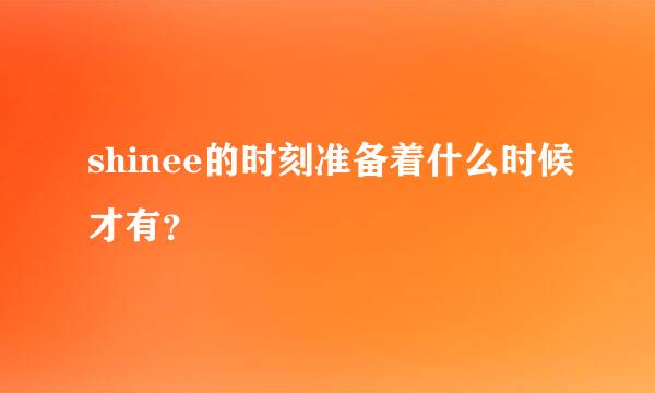 shinee的时刻准备着什么时候才有？