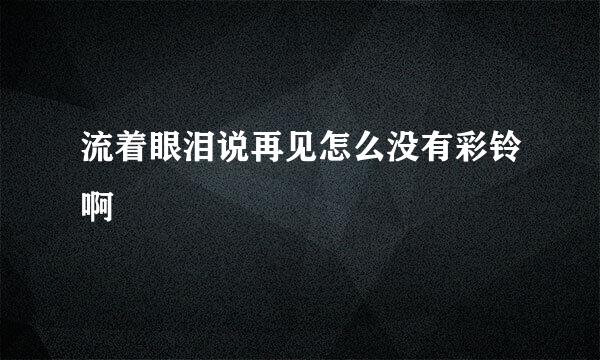 流着眼泪说再见怎么没有彩铃啊