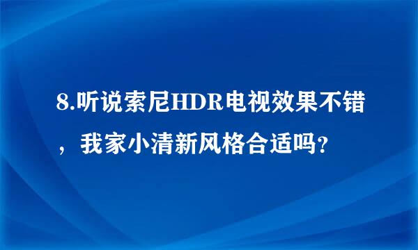 8.听说索尼HDR电视效果不错，我家小清新风格合适吗？