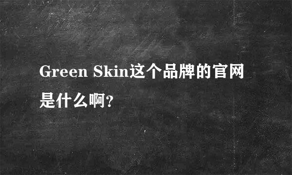 Green Skin这个品牌的官网是什么啊？