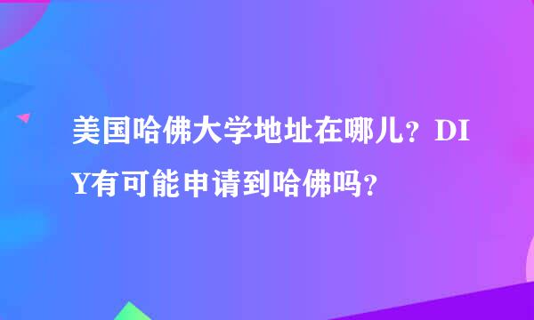 美国哈佛大学地址在哪儿？DIY有可能申请到哈佛吗？