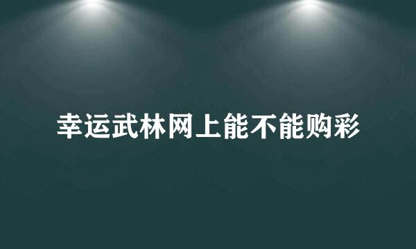 幸运武林网上能不能购彩