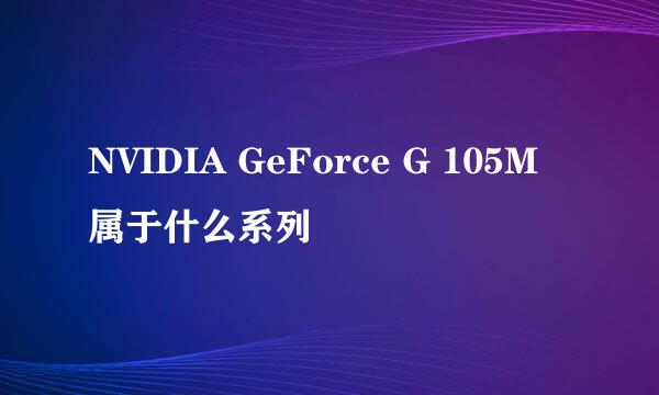 NVIDIA GeForce G 105M 属于什么系列