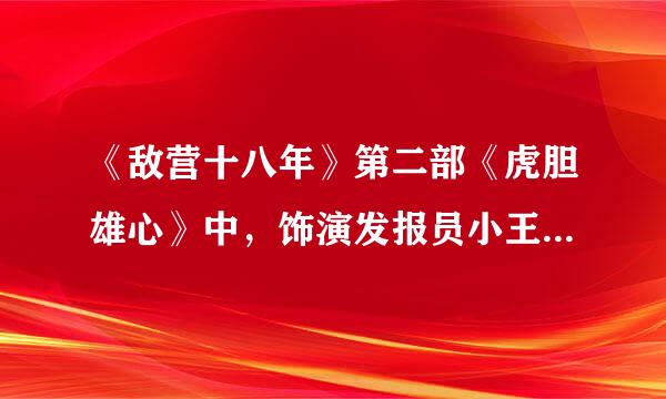 《敌营十八年》第二部《虎胆雄心》中，饰演发报员小王的演员是谁啊？